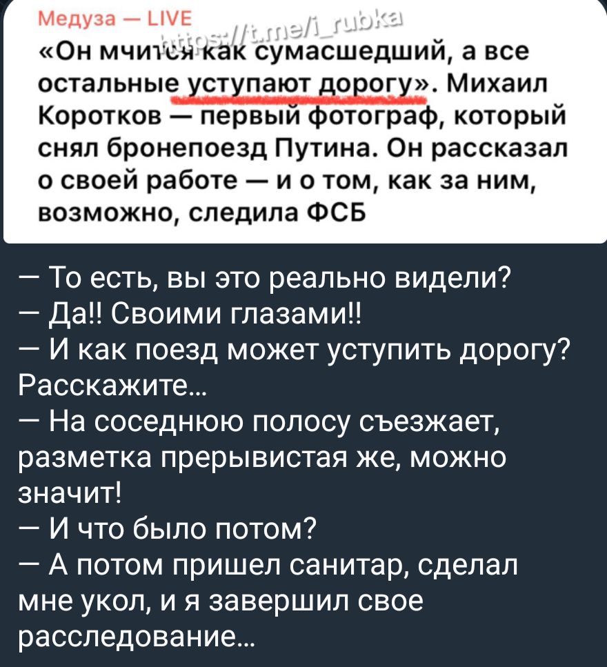 Он мчится как сумасшедший а все остальные ст пают о ог Михаил Коротков первым отогреф который снял бронепоезд Путина Он рассказал о своей работе и о том как за ним возможно следила ФСБ То есть вы это реально видели Да Своими глазами И как поезд может уступить дорогу Расскажите На соседнюю полосу съезжает разметка прерывистая же можно значит И что было потом 7 А потом пришел санитар сделал мне укол