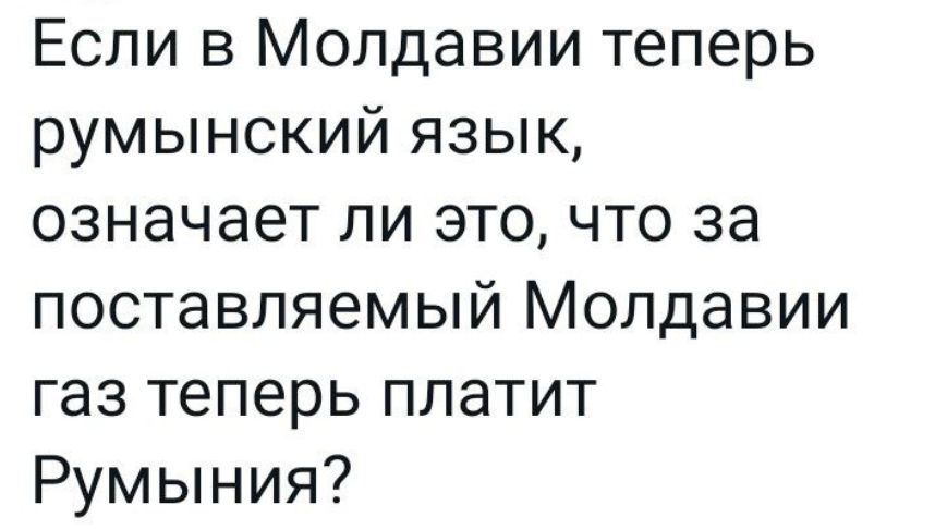 Если в Молдавии теперь румынский язык означает ли это что за поставляемый Молдавии газ теперь платит Румыния