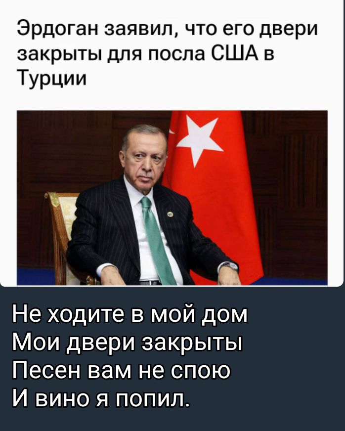 Эрдоган заявил что его двери закрыты для посла США в Турции Не ходите в мой дом Мои двери закрыты Песен вам не спою И вино я попил