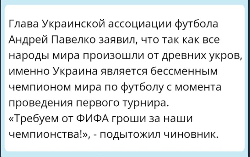 Глава Украинской ассоциации футбола Андрей Павелко заявил что так как все народы мира произошли от древних укрое именно Украине является бессменным чемпионом мира по футболу момента проведения первого турнира Требуем от ФИФА гроши за наши чемп ионстнаі подытожил чиновник