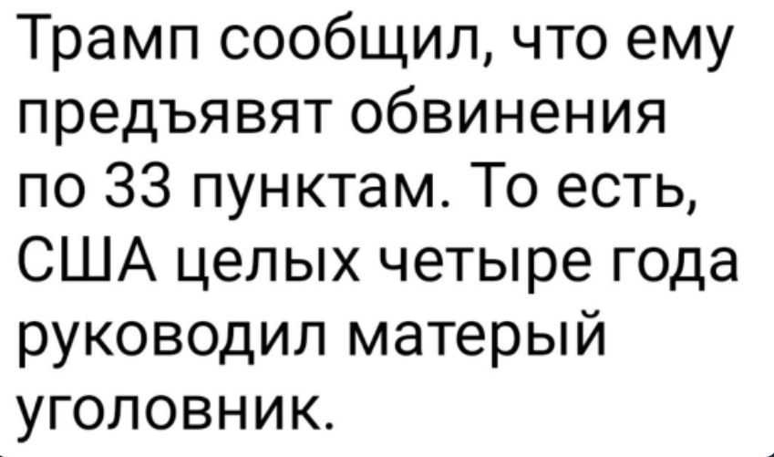Трамп сообщил что ему предъявят обвинения по 33 пунктам То есть США целых четыре года руководил матерый уголовник