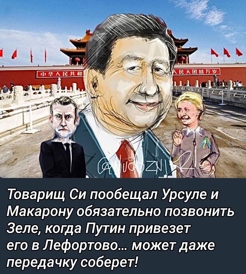 Товарищ Си пообещал Урсуле и Макарону обязательно позвонить Зеле когда Путин привезет его в Лефортово может даже передачку соберет