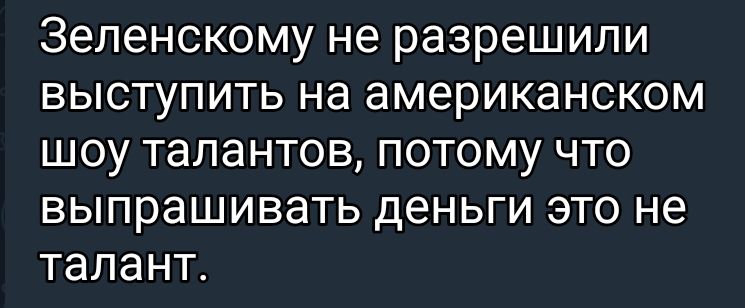 Зеленскому не разрешили выступить на американском шоу талантов потому что выпрашивать д6НЬГИ ЭТО НЕ талант