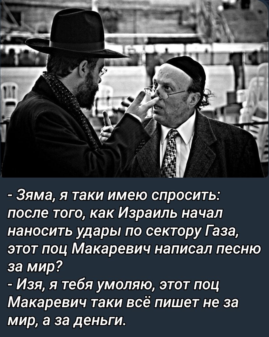 ЗЯМЗ Я ТЭКИ ИМЕЮ СПРОСИТЬ после того как Израиль начал наносить удары по сектору Газа этот поц Макаревич написал песню за мир Изя я тебя умоляю этот поц Макаревич таки всё пишет не за мир а за деньги