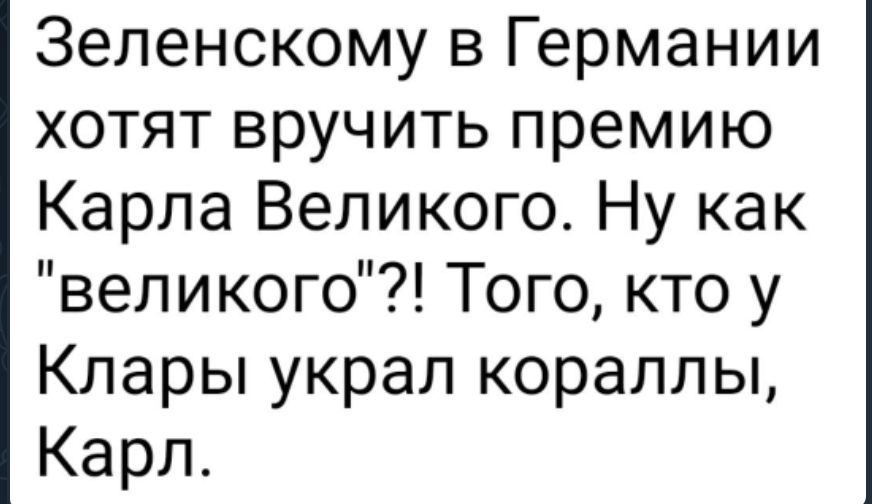 Зеленскому в Германии хотят вручить премию Карла Великого Ну как великого Того кто у Клары украл кораллы Карл