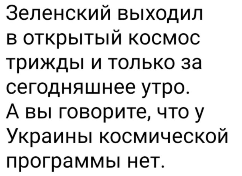 Зеленский выходил в открытый космос трижды и только за сегодняшнее утро А вы говорите что у Украины космической программы нет