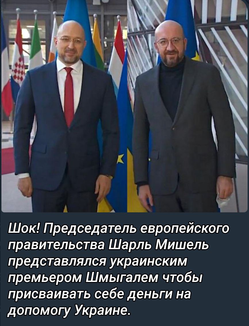 Шок Председатель европейского правительства Шарль Мишель представлялся украинским премьером Шмыгалем чтобы ПРИСВЗИВЗТЬ себе деньги на допомогу Украине