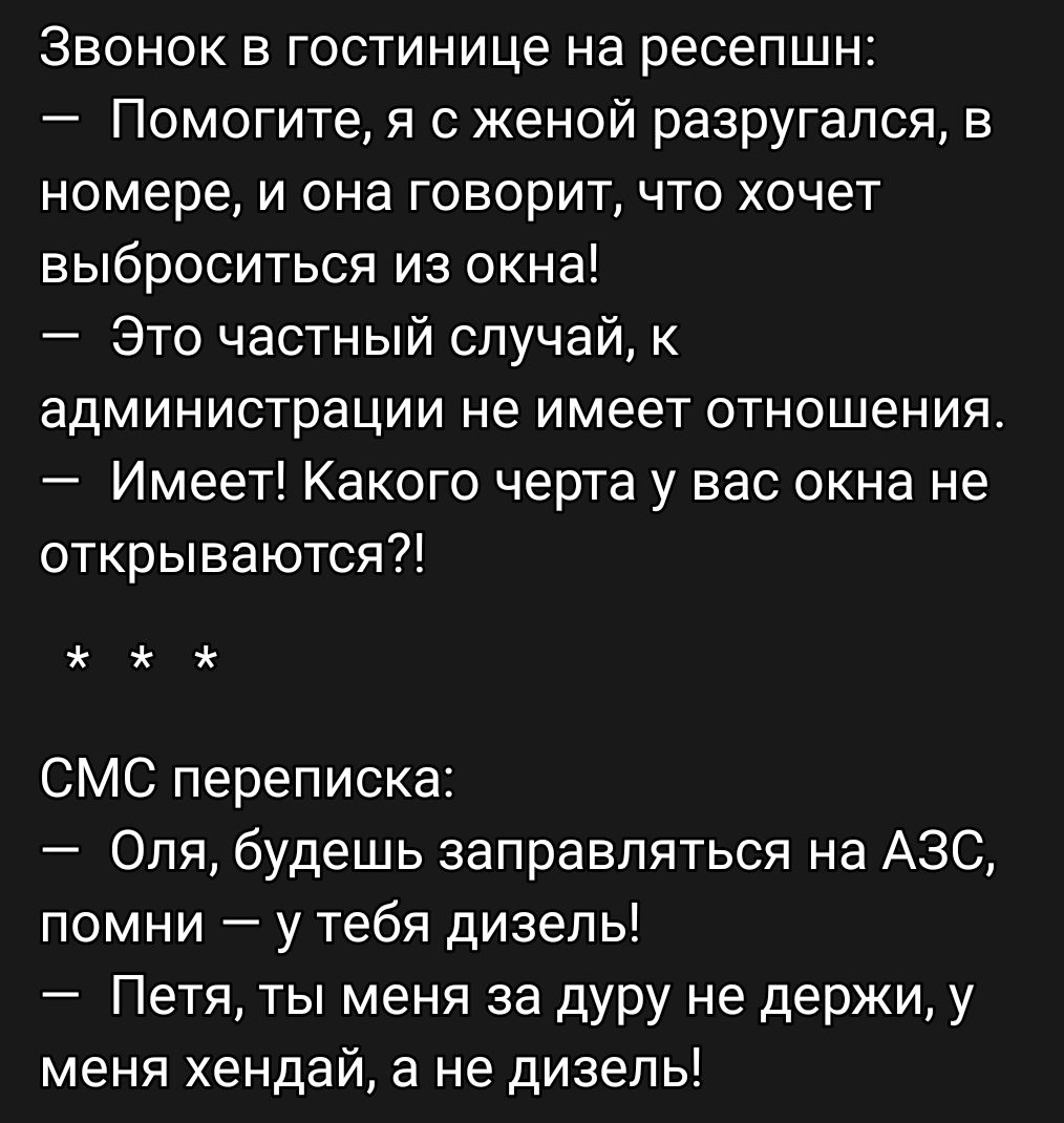 Звонок в гостинице на ресепшн Помогите я с женой разругался в номере и она говорит что хочет выброситься из окна Это частный случай к администрации не имеет отношения Имеет Какого черта у вас окна не открываются СМС переписка Оля будешь заправляться на АЗС помни у тебя дизель Петя ты меня за дуру не держи у меня хендай а не дизель