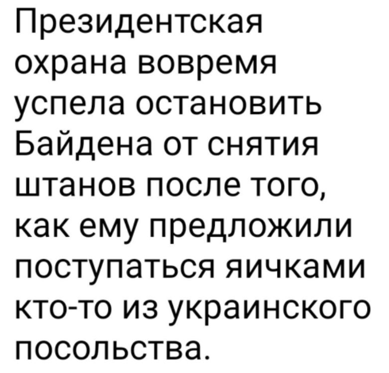 Президентская охрана вовремя успела остановить Байдена от снятия штанов после того как ему предложили поступаться яичками кто то из украинского посольства