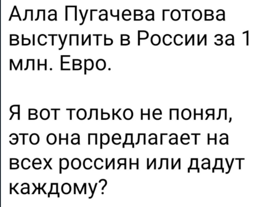 Алла Пугачева готова выступить в России за 1 млн Евро Я вот только не понял это она предлагает на всех россиян или дадут каждому