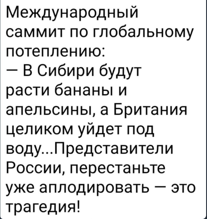 Международный саммит по глобальному потеплению В Сибири будут расти бананы и апельсины а Британия целиком уйдет под водуПредставители России перестаньте уже аплодировать это трагедия