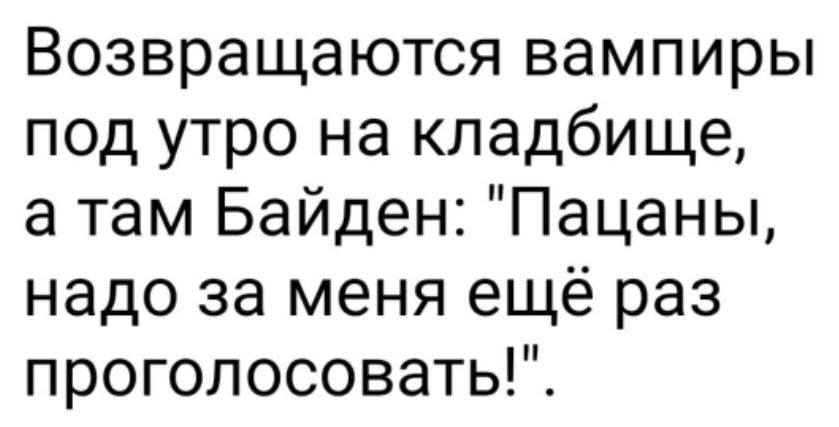 Возвращаются вампиры под утро на кладбище а там Байден Пацаны надо за меня ещё раз проголосовать