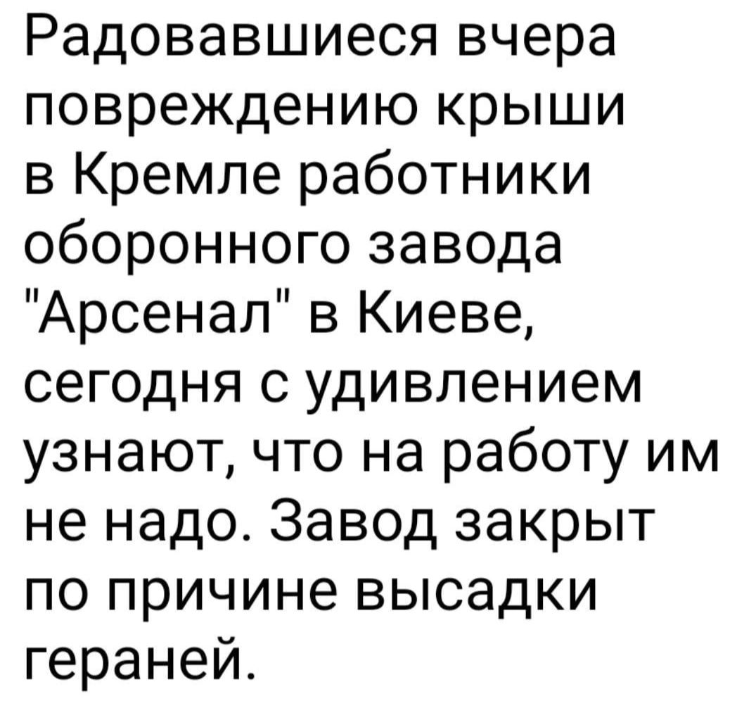 Радовавшиеся вчера повреждению крыши в Кремле работники оборонного завода Арсенал в Киеве сегодня с удивлением узнают что на работу им не надо Завод закрыт по причине высадки гераней