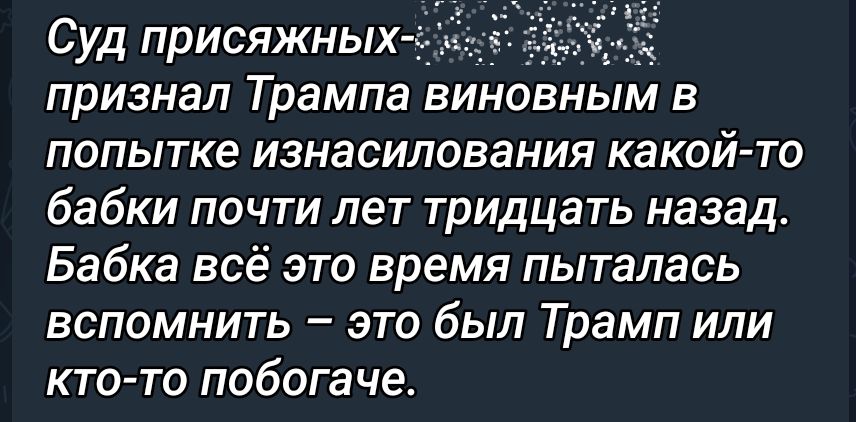 признал Трампа виновным в ПОПЬТКе изнасилования КаКОЙ ТО бабки почти пет тридцать назад Бабка всё это время пыталась вспомнить это был Трамп или кто то побогаче