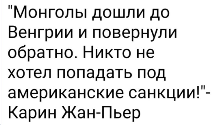 Монголы дошли до Венгрии и повернули обратно Никто не хотел попадать под американские санкции Карин Жан Пьер