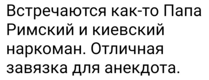 Встречаются както Папа Римский и киевский наркоман Отличная завязка для анекдота