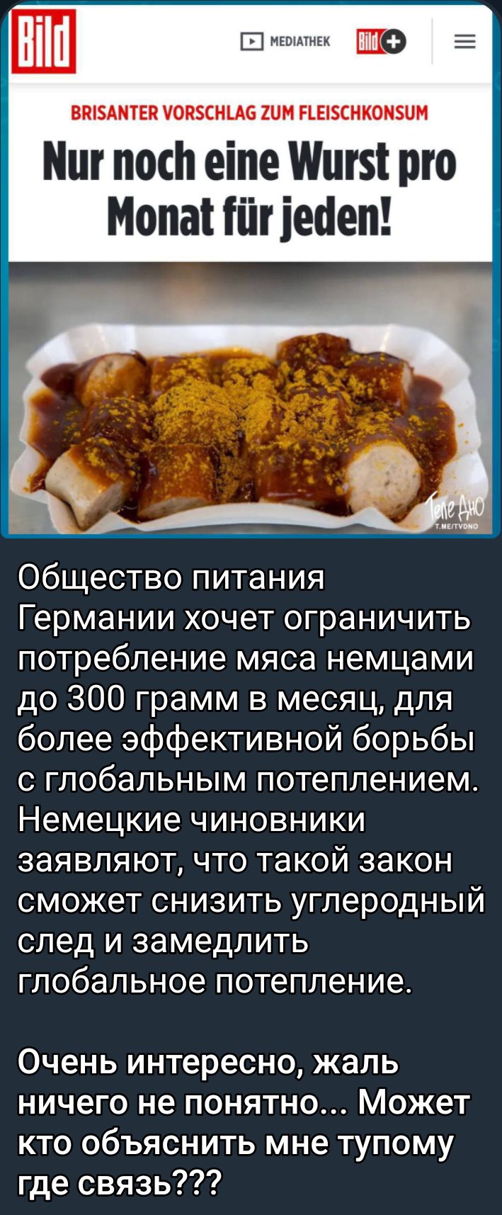 ШШ 51 ш 5 ВЩБАМТЕП ЮПБСНЦБ ШМ ПЕБСНКОНБПМ Миг посп еіпе Шиш рю Мопапіігіеаеп Общество питания Германии хочет ограничить потребление мяса немцами до 300 грамм в месяц для более эффективной борьбы с глобальным потеплением Немецкие чиновники заявляют что такой закон сможет снизить углеродный след и замедлить глобальное потепление Очень интересно жаль ничего не понятно Может кто объяснить мне тупому г