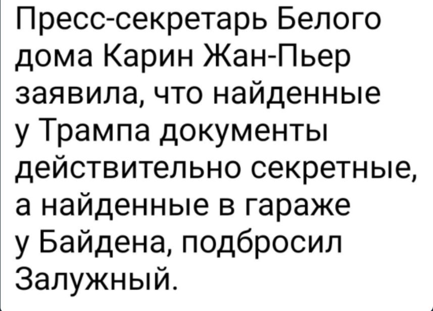 Пресс секретарь Белого дома Карин ЖанПьер заявила что найденные у Трампа документы действительно секретные а найденные в гараже у Байдена подбросил Залужный