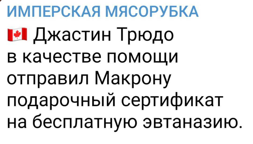 ИМПЕРСКАЯ МЯСОРУБКА М Джастин Трюдо в качестве помощи отправил Макрону подарочный сертификат на бесплатную эвтаназию