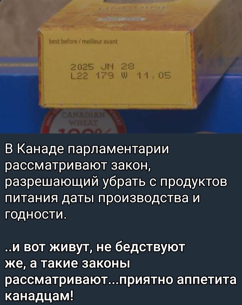 В Канаде парламентарии рассматривают ЗЭКОН разрешающий убрать с продуктов питания даты производства и годности и вот живут не бедствуют же а такие законы рассматриваютприятно аппетита канадцам