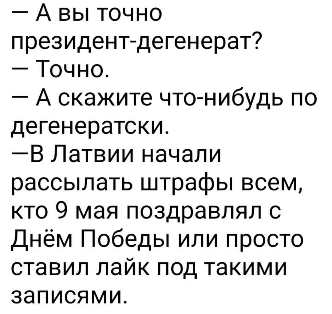 А вы точно президентдегенерат Точно А скажите чтонибудь по дегенератски В Латвии начали рассылать штрафы всем кто 9 мая поздравлял с Днём Победы или просто ставил лайк под такими записями