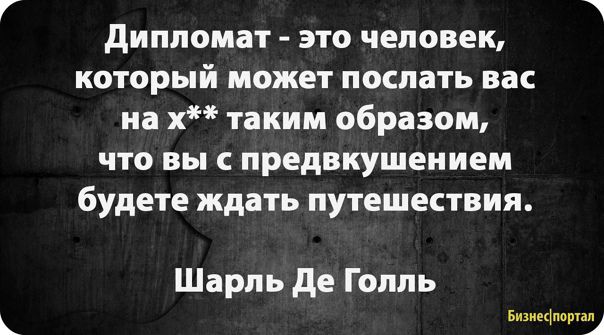 дипломат это человек который может послать вас на х таким образом что вы предвкушением будете ждать путешествия Шарль де Голль эщщ арии