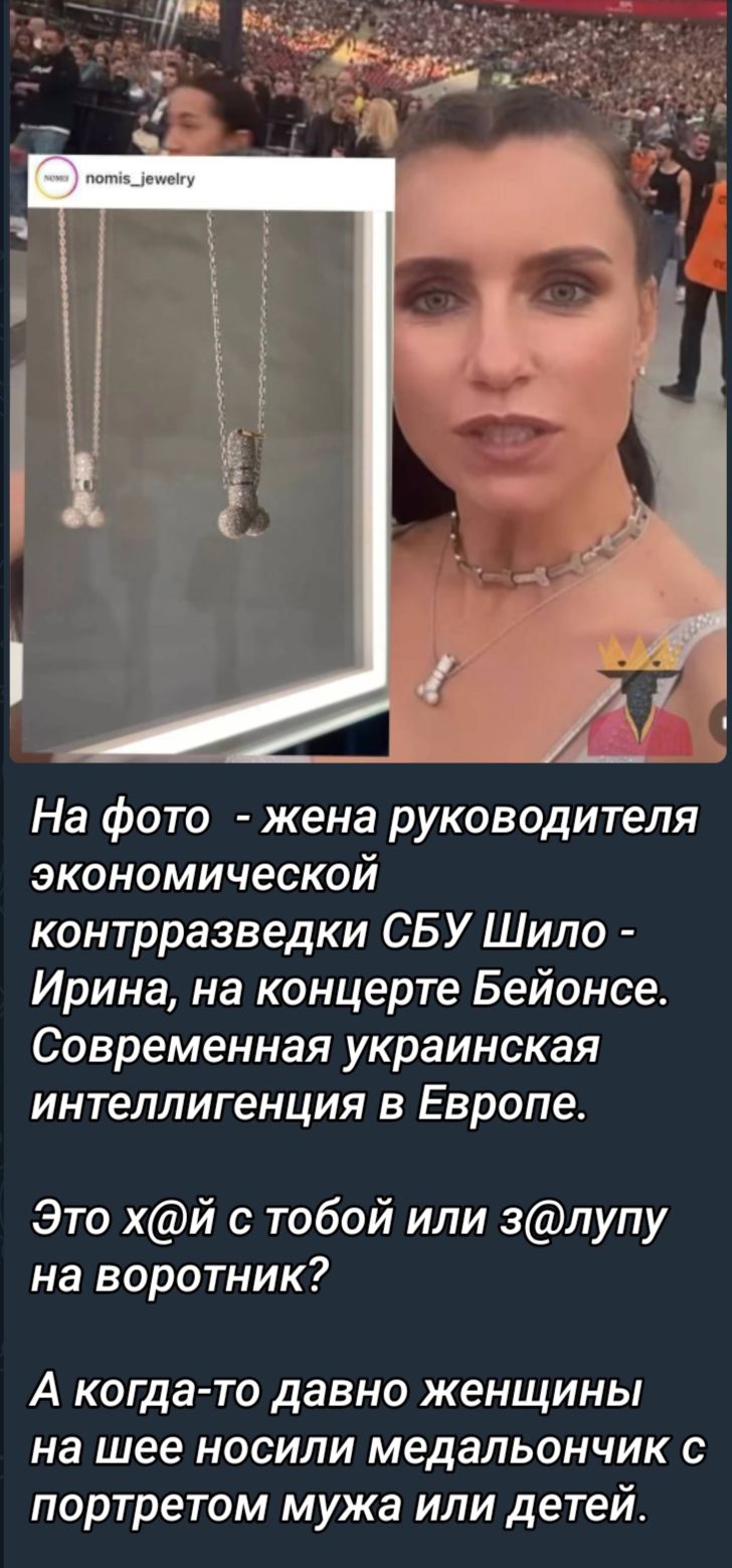 _ _ На фото жена руководителя экономической контрразведки СБУ Шило Ирина на концерте Бейонсе Современная украинская интеллигенция в Европе Это хй с тобой или злупу на воротник А когда то давно женщины на шее носили медальончик с портретом мужа или детей