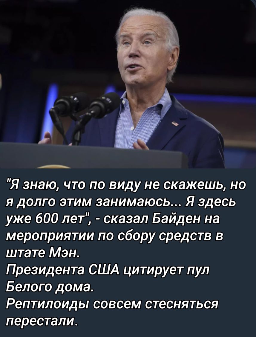 Я знаю что по виду не скажешь но я долго этим занимаюсь Я здесь уже 600 лет сказал Байден на мероприятии по сбору средств в штате Мэн Президента США цитирует пул Белого дома Рептилоиды совсем стесняться перестали