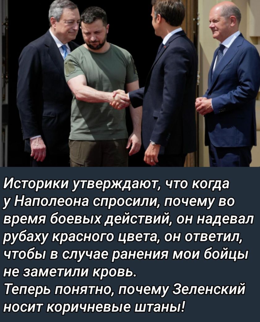 Историки утверждают что когда у Наполеона спросили почему во время боевых действий он надевал рубаху красного цвета он ответил чтобы в случае ранения мои бойцы не заметили кровь Теперь понятно почему Зеленский носит коричневые штаны