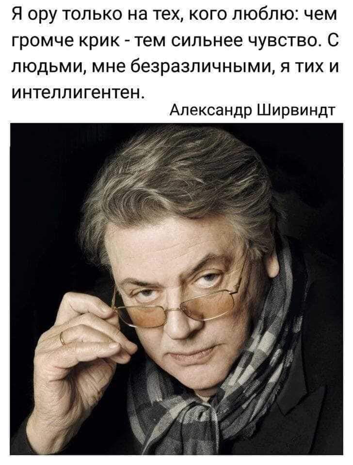 Я ору только на тех кого люблю чем громче крик тем сильнее чувство С людьми мне безразличными я тих и ИНТЕЛЛИГЕНТЭН Александр Ширвиндт