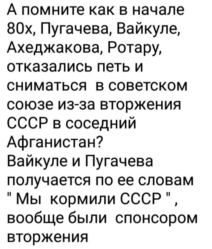 А помните как в начале 80х Пугачева Вайкуле Ахеджакова Ротару отказались петь и сниматься в советском союзе изза вторжения СССР в соседний Афганистан Вайкуле и Пугачева получается по ее словам Мы кормили СССР вообще были спонсором вторжения