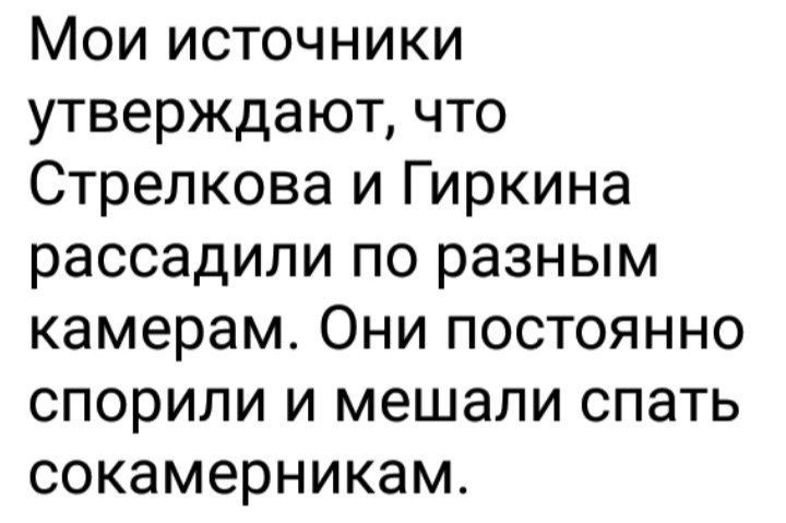 Мои источники утверждают что Стрелкова и Гиркина рассадили по разным камерам Они постоянно спорили и мешали спать сокамерникам