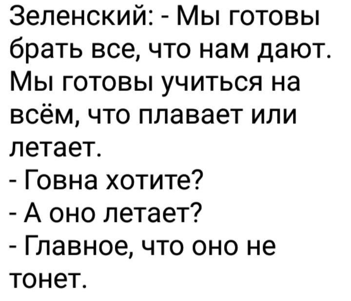 Зеленский Мы готовы брать все что нам дают Мы готовы учиться на всём что плавает или летает Говна хотите А оно летает Главное что оно не тонет