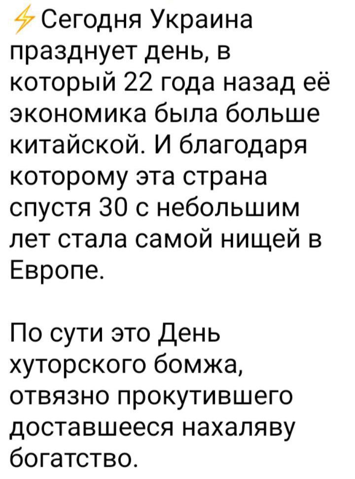 Сегодня Украина празднует день в который 22 года назад её экономика была больше китайской И благодаря которому эта страна спустя 30 с небольшим лет стала самой нищей в Европе По сути это День хуторского бомжа отвязно прокутившего доставшееся нахаляву богатство