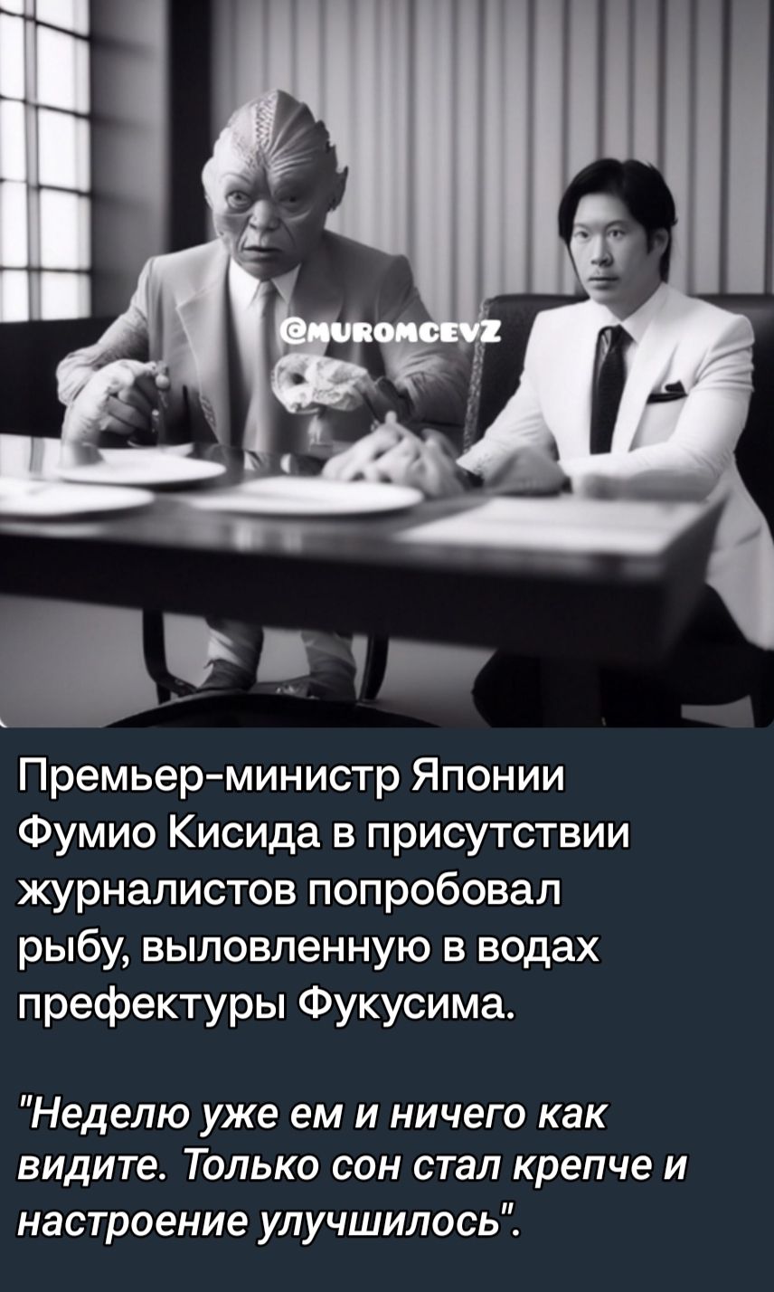 Премьер министр Японии Фумио Кисида в присутствии журналистов попробовал рыбу выловленную в водах префектуры Фукусима Неделю уже ем и ничего как видите Только сон стал крепче и настроение улучшилось