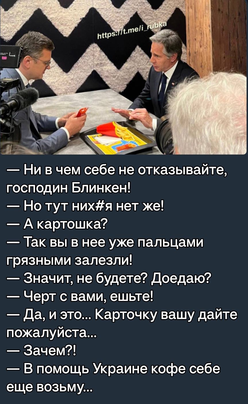 Ни в чем себе не отказывайте господин Блинкен Но тут нихя нет же А картошка Так вы в нее уже пальцами грязными залезли Значит не будете Доедаю Черт с вами ешьте Да и это Карточку вашу дайте пожалуйста Зачем В помощь Украине кофе себе еще возьму