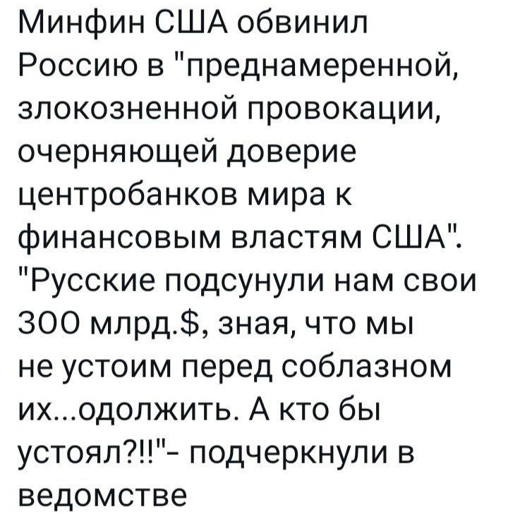 Минфин США обвинил Россию в преднамеренной злокозненной провокации очерняющей доверие центробанков мира к финансовым властям США Русские подсунули нам свои 300 млрд зная что мы не устоим перед соблазном иходолжить А кто бы устоял подчеркнули в ведомстве