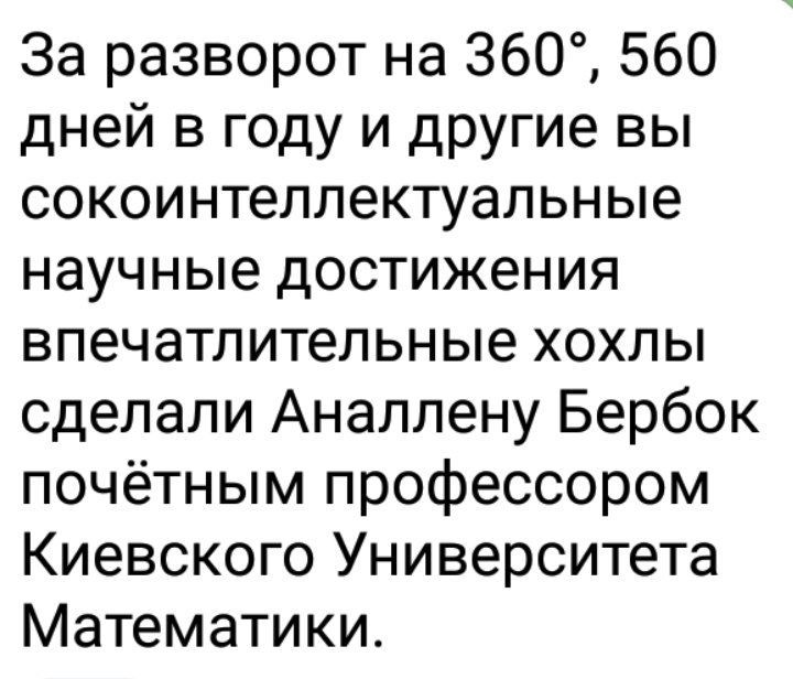 За разворот на 360 560 дней в году и другие вы сокоинтеллектуапьные научные достижения впечатлительные хохлы сделали Аналлену Бербок почётным профессором Киевского Университета Математики