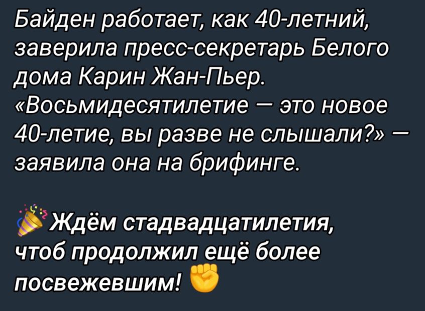 Байден работает как 40 летний заверила пресс секретарь Белого дома Карин Жан Пьер Восьмидесятипетие это новое 40летие вы разве не слышали заявила она на брифинге Ждём стадвадцатилетия чтоб продолжил ещё более посвежевшим