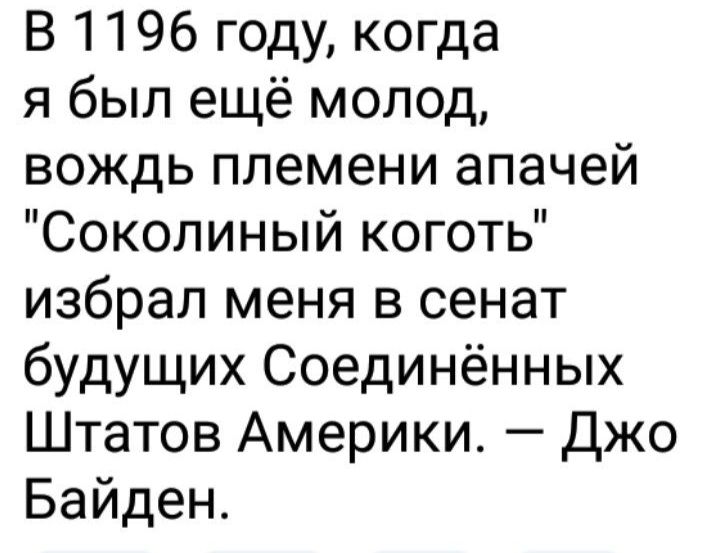 В 1196 году когда я был ещё молод вождь племени апачей Соколиный коготь избрал меня в сенат будущих Соединённых Штатов Америки Джо Байден