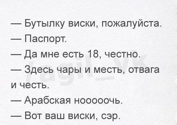 Бутылку виски пожалуйста Паспорт Да мне есть 18 честно Здесь чары и месть отвага и честь Арабская нооооочь Вот ваш виски сэр