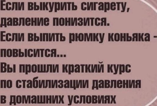 Если выкурить сигарету давление понизится Если выпить рюмку коньяка повысится Вы прошли краткий курс по стабилизации давлении в домашних условиях
