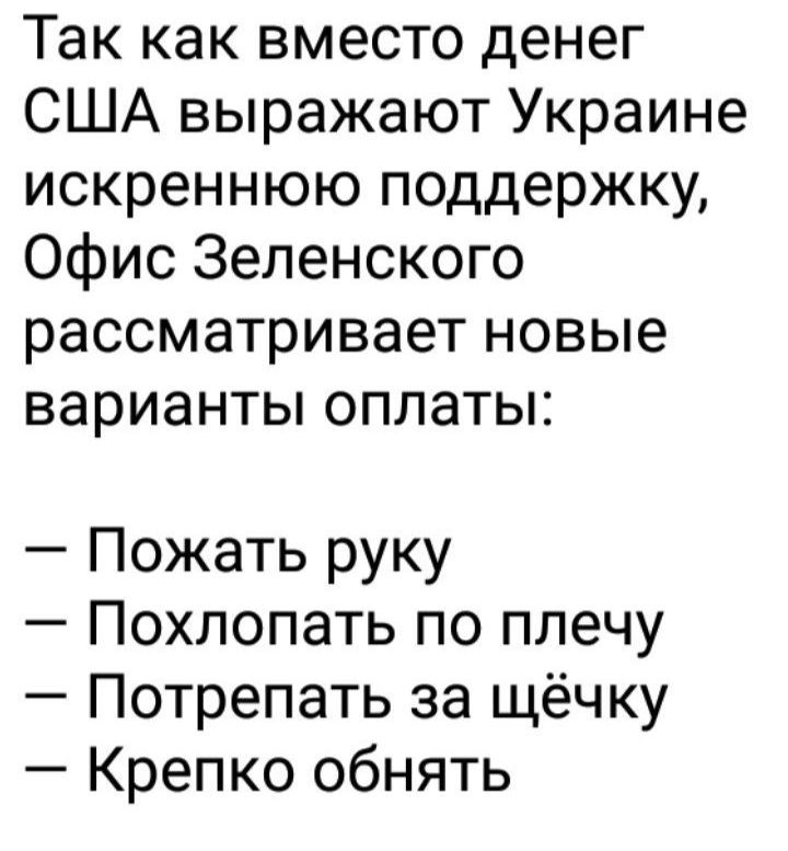 Так как вместо денег США выражают Украине искреннюю поддержку Офис Зеленского рассматривает новые варианты оплаты Пожать руку Похлопать по плечу Потрепать за щёчку Крепко обнять