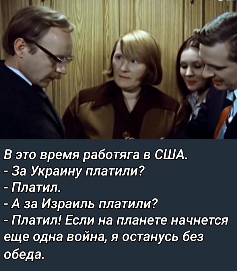 В это время работяга в США За Украину платили Платил А за Израиль платили Платил Если на планете начнется еще одна война я останусь без обеда