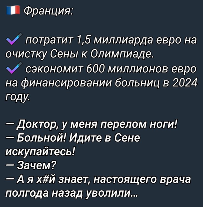 _ Франция потратит 15 миллиарда евро на очистку Сены Олимпиаде сэкономит 600 миллионов евро на финансировании больниц в 2024 ГОДУ Доктор у меня перелом ноги Больной Идите в Сене искупайтесь Зачем А я хй знает настоящего врача полгода назад уволили