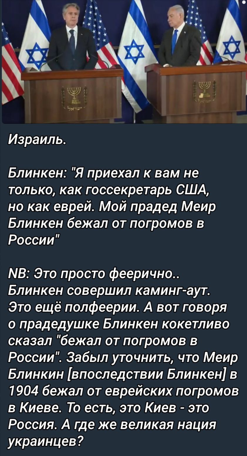 Израиль Блинкен Я приехал к вам не только как госсекретарь США но как еврей Мой прадед Меир Блинкен бежал от погромов в России МВ Это просто феерично Блинкен совершил каминг аут Это ещё полфеерии А вот говоря О прадедушке БЛИНКеН КОКеТПИВО сказал бежал от погромов в России Забыл уточнить что Меир Блинкин впоследствии Блинкен в 1904 бежал от еврейских погромов в Киеве То есть это Киев это Россия А 