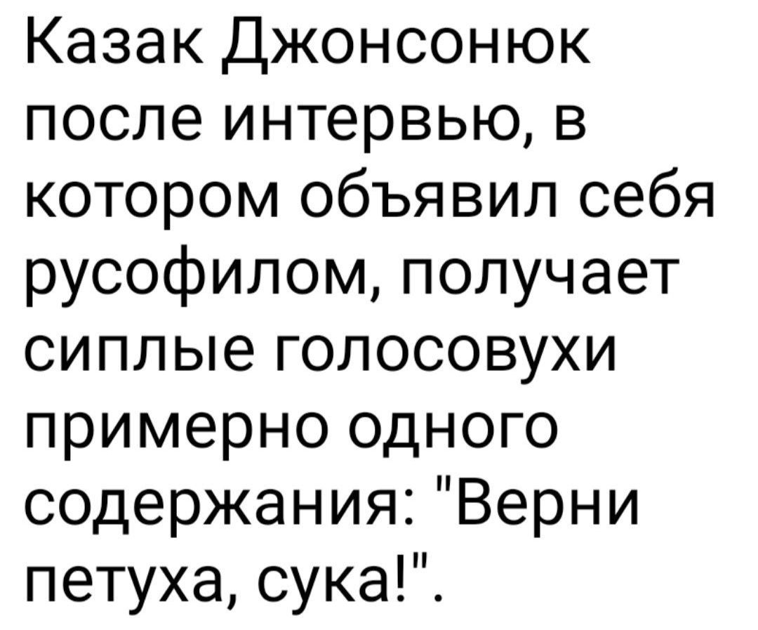 Казак Джонсонюк после интервью в котором объявил себя русофилом получает сиплые голосовухи примерно одного содержания Верни петуха сука