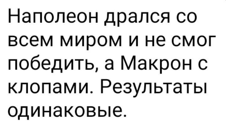 Наполеон дрался со всем миром и не смог победить а Макрон с клопами Результаты одинаковые