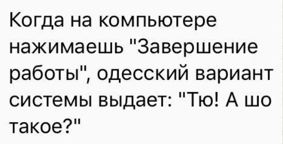 Когда на компьютере нажимаешь Завершение работы одесский вариант системы выдает Тю А шо такое