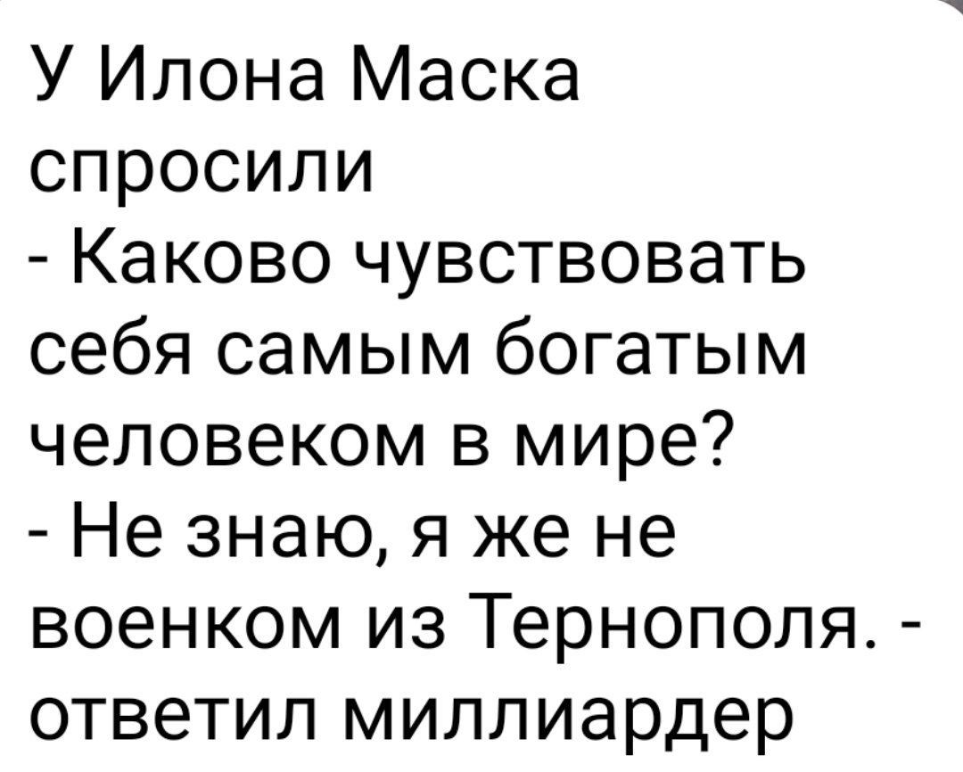 У Илона Маска спросили Каково чувствовать себя самым богатым человеком в мире Не знаю я же не военком из Тернополя ответил миллиардер